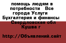 помощь людям в потребности - Все города Услуги » Бухгалтерия и финансы   . Свердловская обл.,Кушва г.